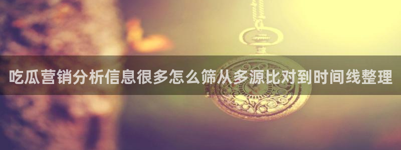 黑料吃瓜不打烊：吃瓜营销分析信息很多怎么筛从多源比对到时间线整理