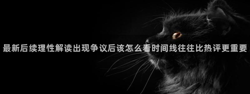 吃瓜网每日大赛:最新后续理性解读出现争议后该怎么看时间线往往比热评更重要