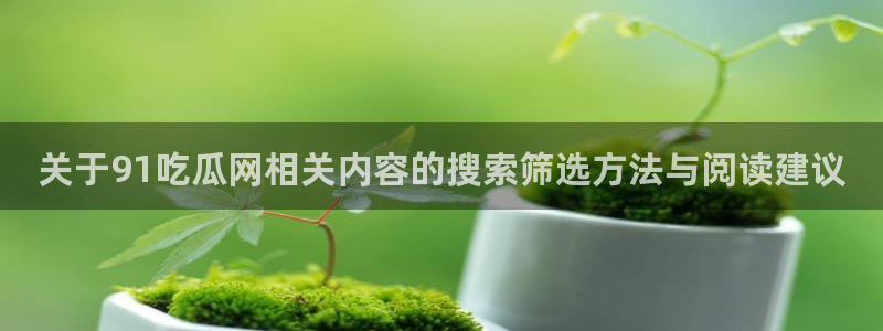 吃瓜网最新:关于91吃瓜网相关内容的搜索筛选方法与阅读建议