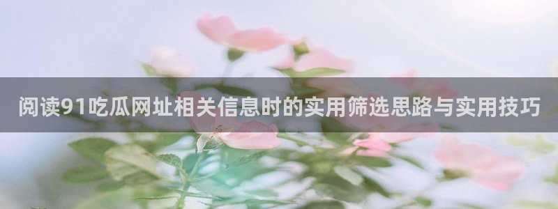 最新网曝黑料国产吃瓜:阅读91吃瓜网址相关信息时的实用筛选思路与实用技巧