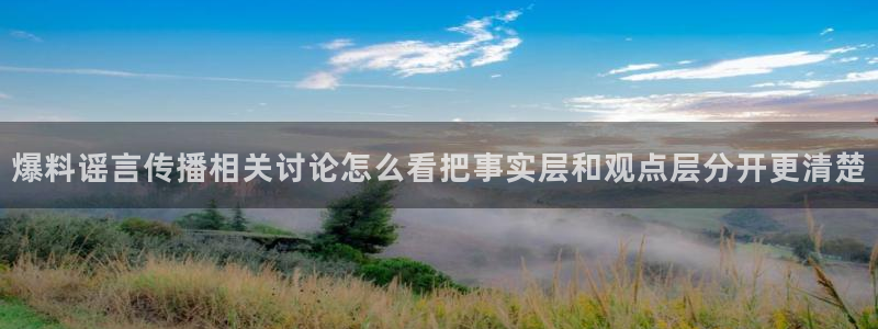 今日吃瓜黑料:爆料谣言传播相关讨论怎么看把事实层和观点层分开更清楚