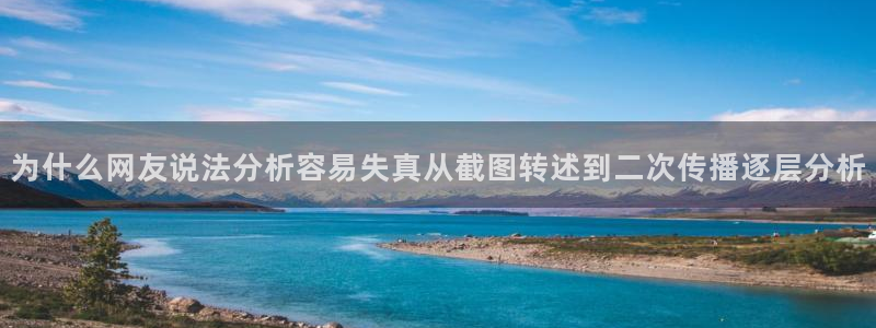 51吃瓜官网:为什么网友说法分析容易失真从截图转述到二次传播逐层分析