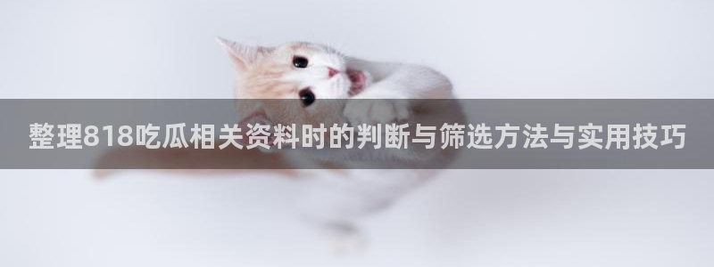 五一吃瓜网站:整理818吃瓜相关资料时的判断与筛选方法与实用技巧