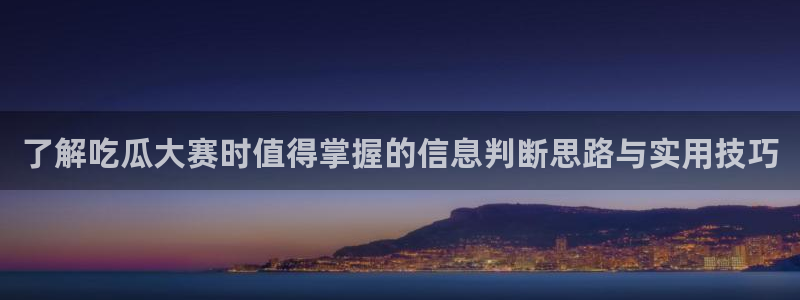 51吃瓜网页版:了解吃瓜大赛时值得掌握的信息判断思路与实用技巧
